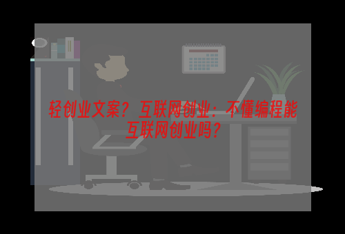 轻创业文案？ 互联网创业：不懂编程能互联网创业吗？