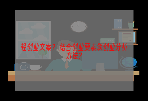 轻创业文案？ 结合创业要素谈创业分析方法？