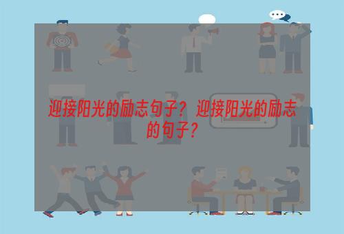 迎接阳光的励志句子？ 迎接阳光的励志的句子？