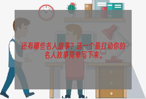 还有哪些名人故事？选一个最打动你的名人故事简单写下来。