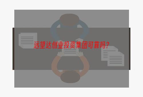 远望达创业投资集团可靠吗？