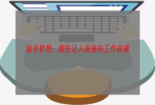 追寻梦想：那些让人振奋的工作故事