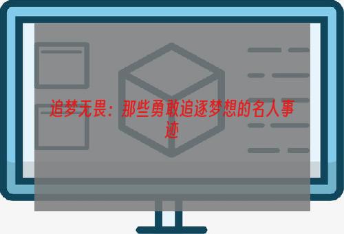 追梦无畏：那些勇敢追逐梦想的名人事迹