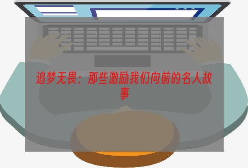 追梦无畏：那些激励我们向前的名人故事