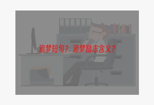 追梦短句？ 追梦励志含义？