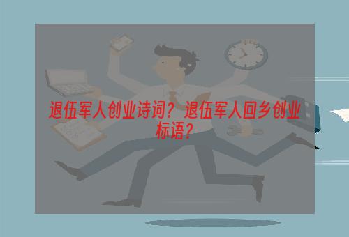 退伍军人创业诗词？ 退伍军人回乡创业标语？