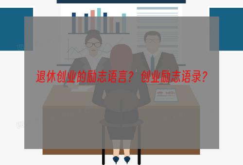 退休创业的励志语言？ 创业励志语录？