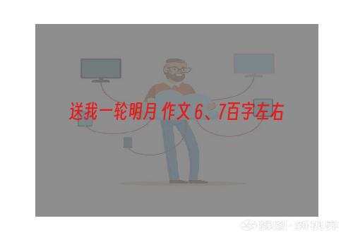 送我一轮明月 作文 6、7百字左右