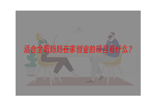 适合全职妈妈在家创业的项目有什么？