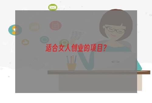 适合女人创业的项目？