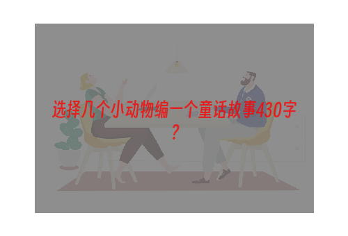 选择几个小动物编一个童话故事430字？