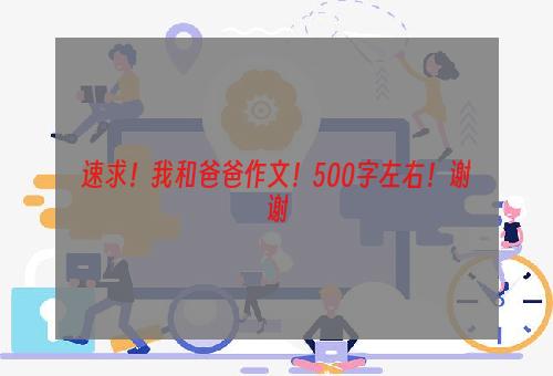 速求！我和爸爸作文！500字左右！谢谢