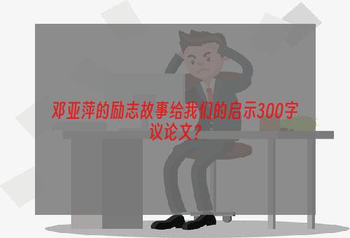 邓亚萍的励志故事给我们的启示300字议论文？