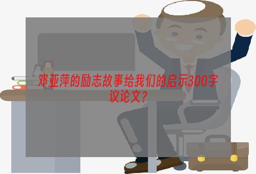 邓亚萍的励志故事给我们的启示300字议论文？