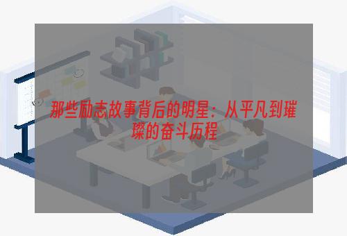 那些励志故事背后的明星：从平凡到璀璨的奋斗历程