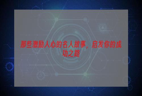 那些激励人心的名人故事，启发你的成功之路