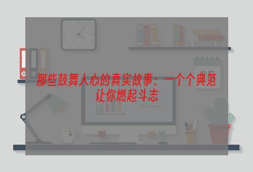 那些鼓舞人心的真实故事：一个个典范让你燃起斗志