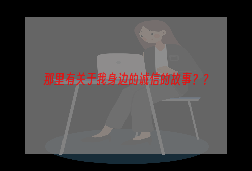 那里有关于我身边的诚信的故事？？
