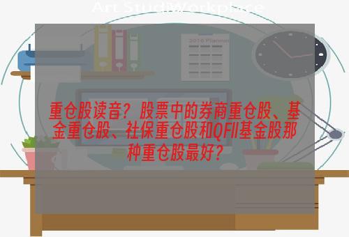 重仓股读音？ 股票中的券商重仓股、基金重仓股、社保重仓股和QFll基金股那种重仓股最好？