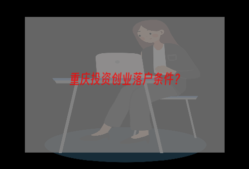 重庆投资创业落户条件？