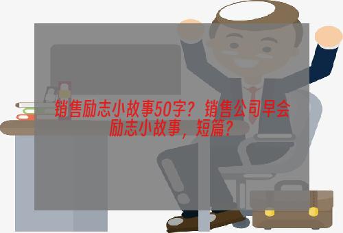 销售励志小故事50字？ 销售公司早会励志小故事，短篇？