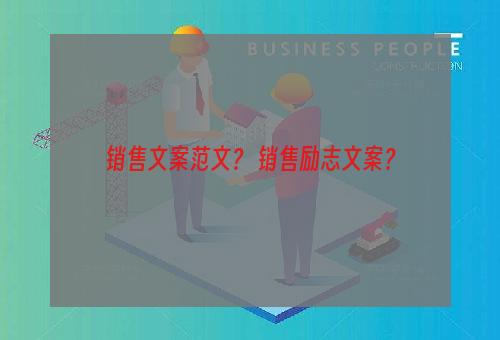 销售文案范文？ 销售励志文案？