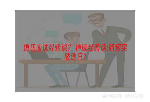 销售面试经验谈？ 神迹经验谈:如何突破迷宫？