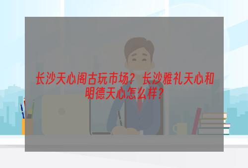 长沙天心阁古玩市场？ 长沙雅礼天心和明德天心怎么样？