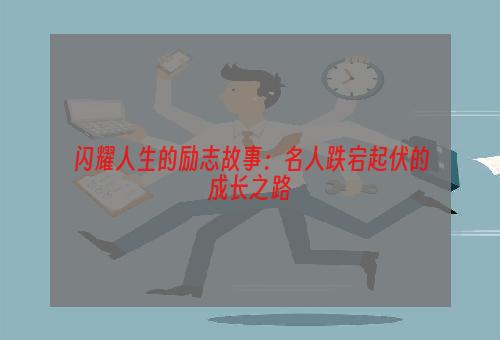 闪耀人生的励志故事：名人跌宕起伏的成长之路