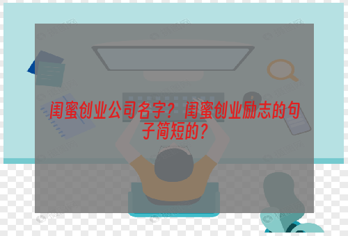 闺蜜创业公司名字？ 闺蜜创业励志的句子简短的？