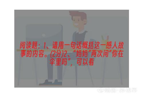 阅读题：1、请用一句话概括这一感人故事的内容。(2分)2、“妈妈”两次问“你在伞里吗”，可以看