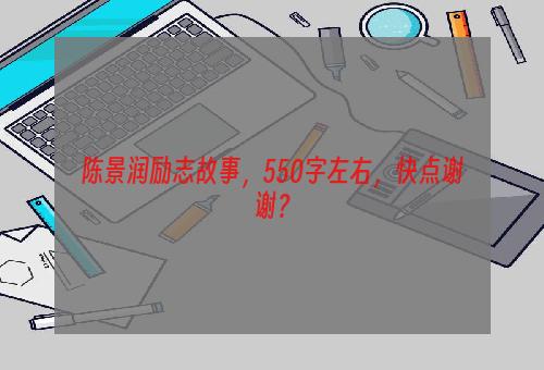 陈景润励志故事，550字左右，快点谢谢？