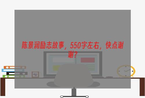 陈景润励志故事，550字左右，快点谢谢？