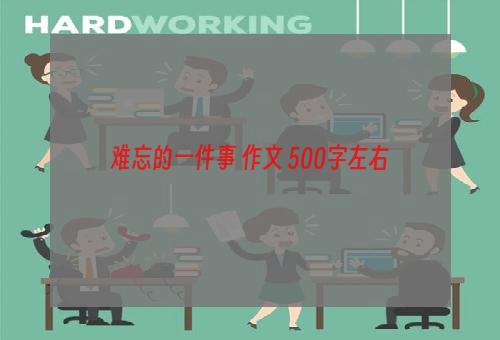 难忘的一件事 作文 500字左右