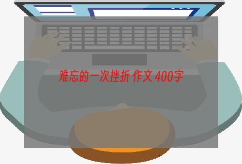 难忘的一次挫折 作文 400字