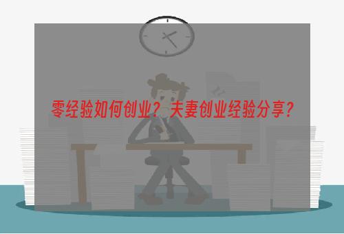 零经验如何创业？ 夫妻创业经验分享？