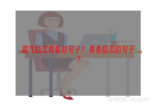 霸气励志青春的句子？ 青春励志的句子？