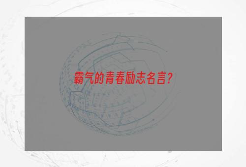 霸气的青春励志名言？