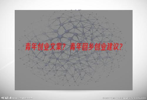 青年创业文案？ 青年回乡创业建议？