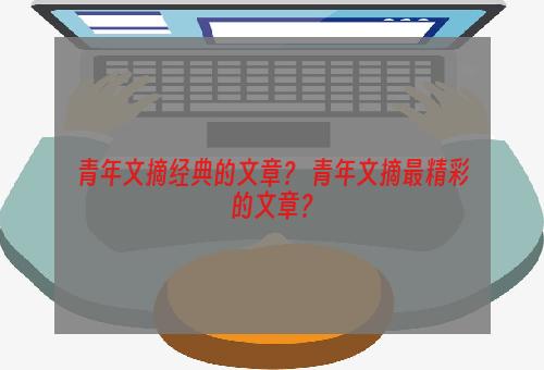 青年文摘经典的文章？ 青年文摘最精彩的文章？