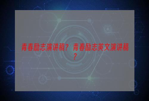 青春励志演讲稿？ 青春励志英文演讲稿？