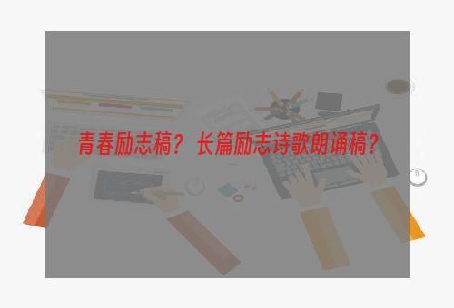 青春励志稿？ 长篇励志诗歌朗诵稿？
