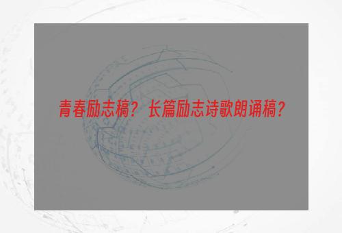 青春励志稿？ 长篇励志诗歌朗诵稿？