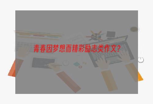 青春因梦想而精彩励志类作文？