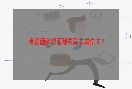 青春因梦想而精彩励志类作文？