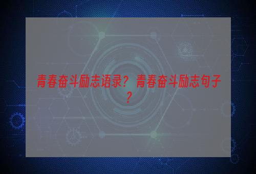 青春奋斗励志语录？ 青春奋斗励志句子？