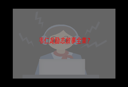 韦仁龙励志故事全集？