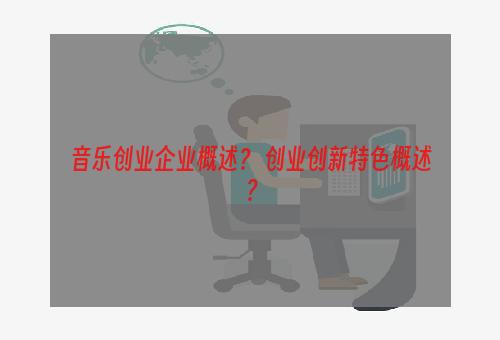 音乐创业企业概述？ 创业创新特色概述？