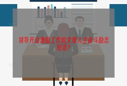 领导开会激励工作的文章人生奋斗励志短语？