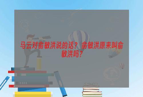 马云对俞敏洪说的话？ 俞敏洪原来叫俞敏洪吗？